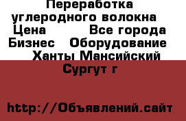 Переработка углеродного волокна › Цена ­ 100 - Все города Бизнес » Оборудование   . Ханты-Мансийский,Сургут г.